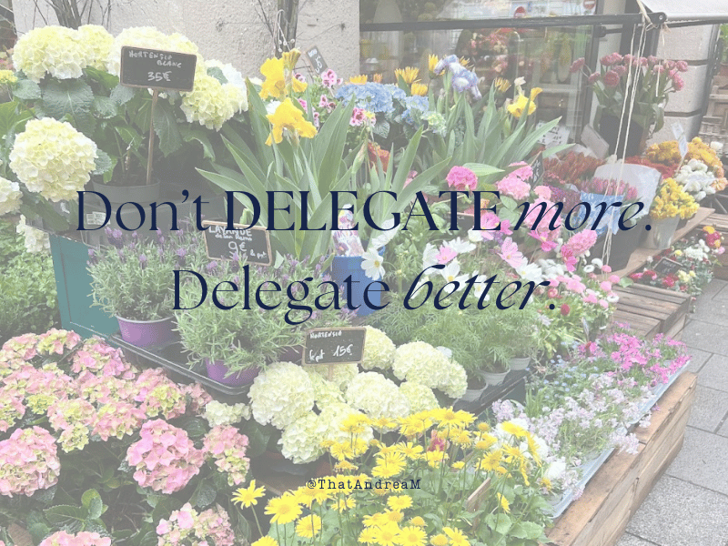 Don't delegate more. Delegate better.