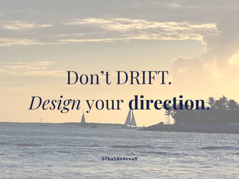 Don't drift. Design your direction.