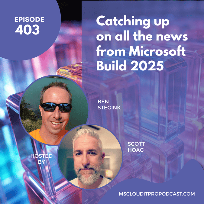Podcast cover for Episode 403 of the Microsoft Cloud IT Pro Podcast. Includes headshots of hosts Ben Stegink and Scott Hoag over a colorful 3D tech background, with the title “Catching up on all the news from Microsoft Build 2025.”