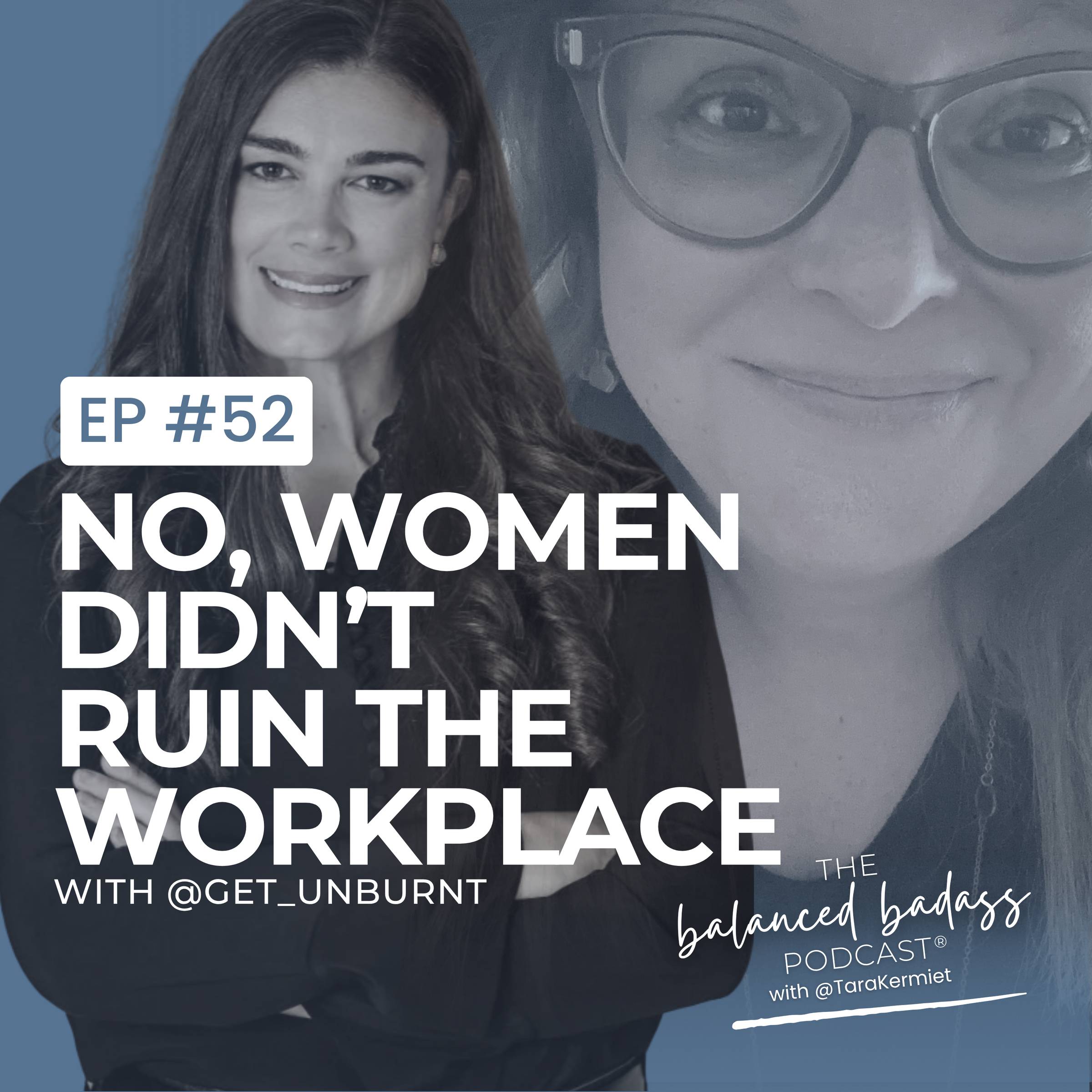 The Balanced Badass Podcast Episode 52 thumbnail featuring Alison Campbell of @get_unburnt and host Tara Kermiet. Title reads "No, Women Didn't Ruin the Workplace" on a blue background with black and white photos of both women.