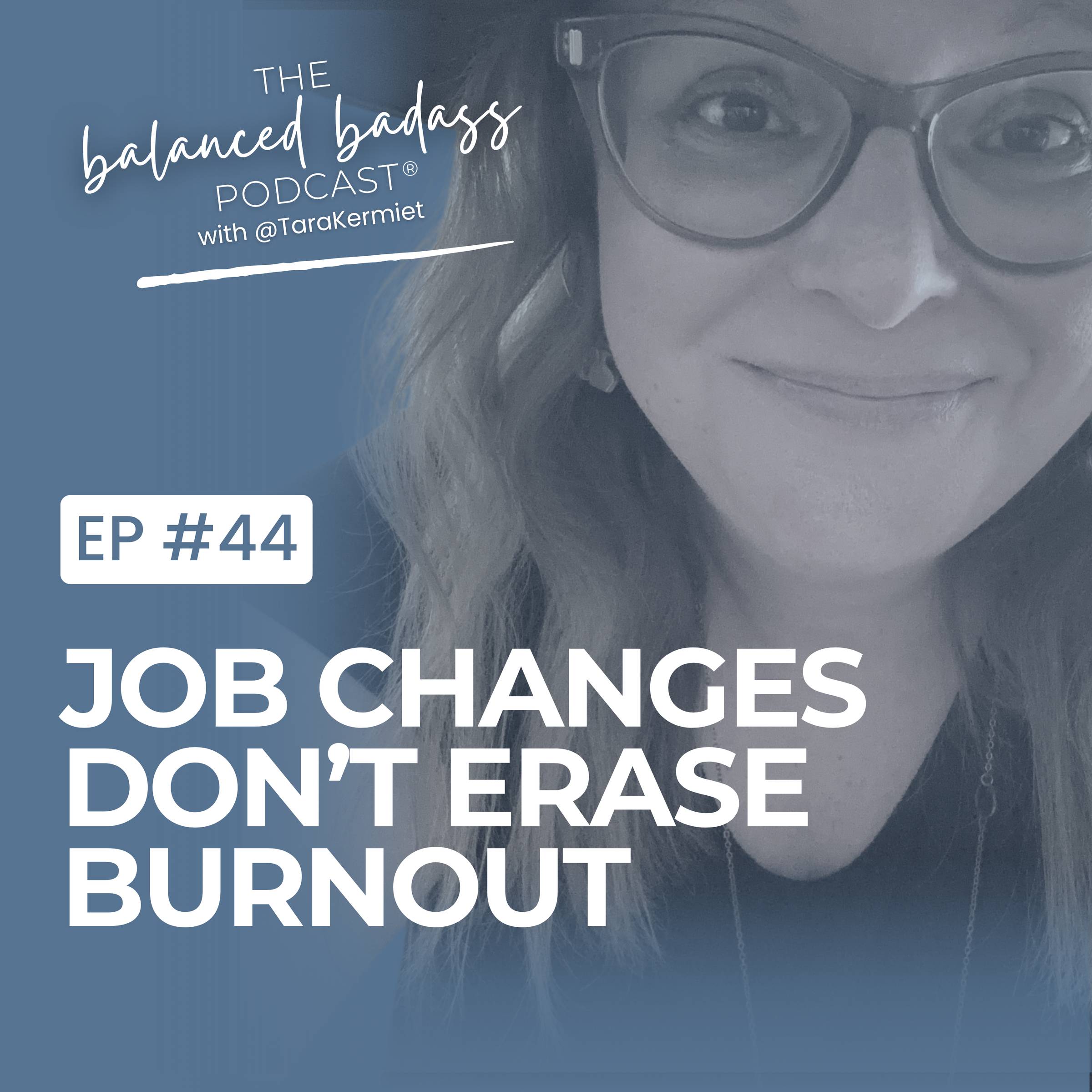 Episode #44: Job Changes Don't Erase Burnout | The Balanced Badass Podcast