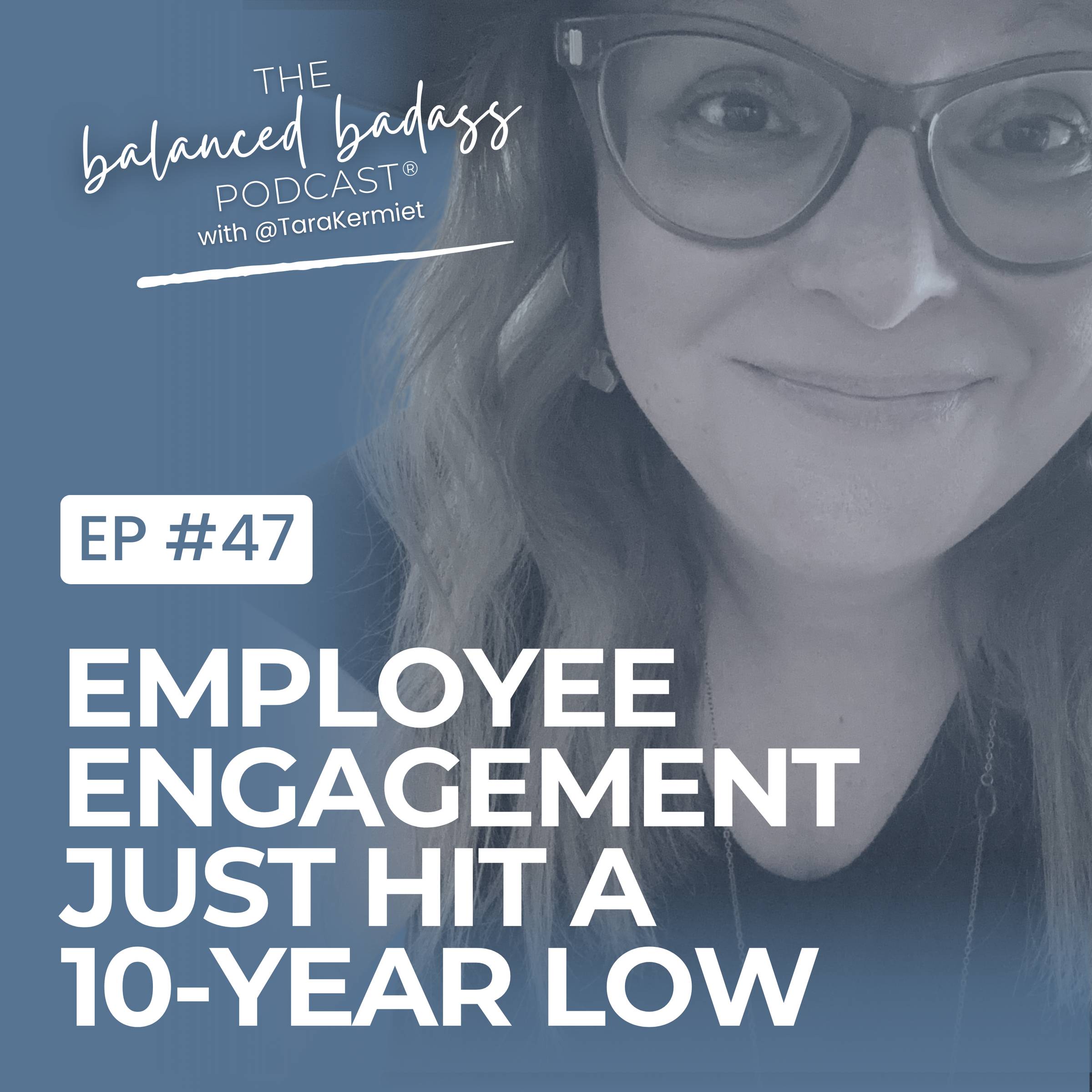 Episode #47: The Great Unraveling: Employee Engagement Just Hit a 10-Year Low | The Balanced Badass Podcast®