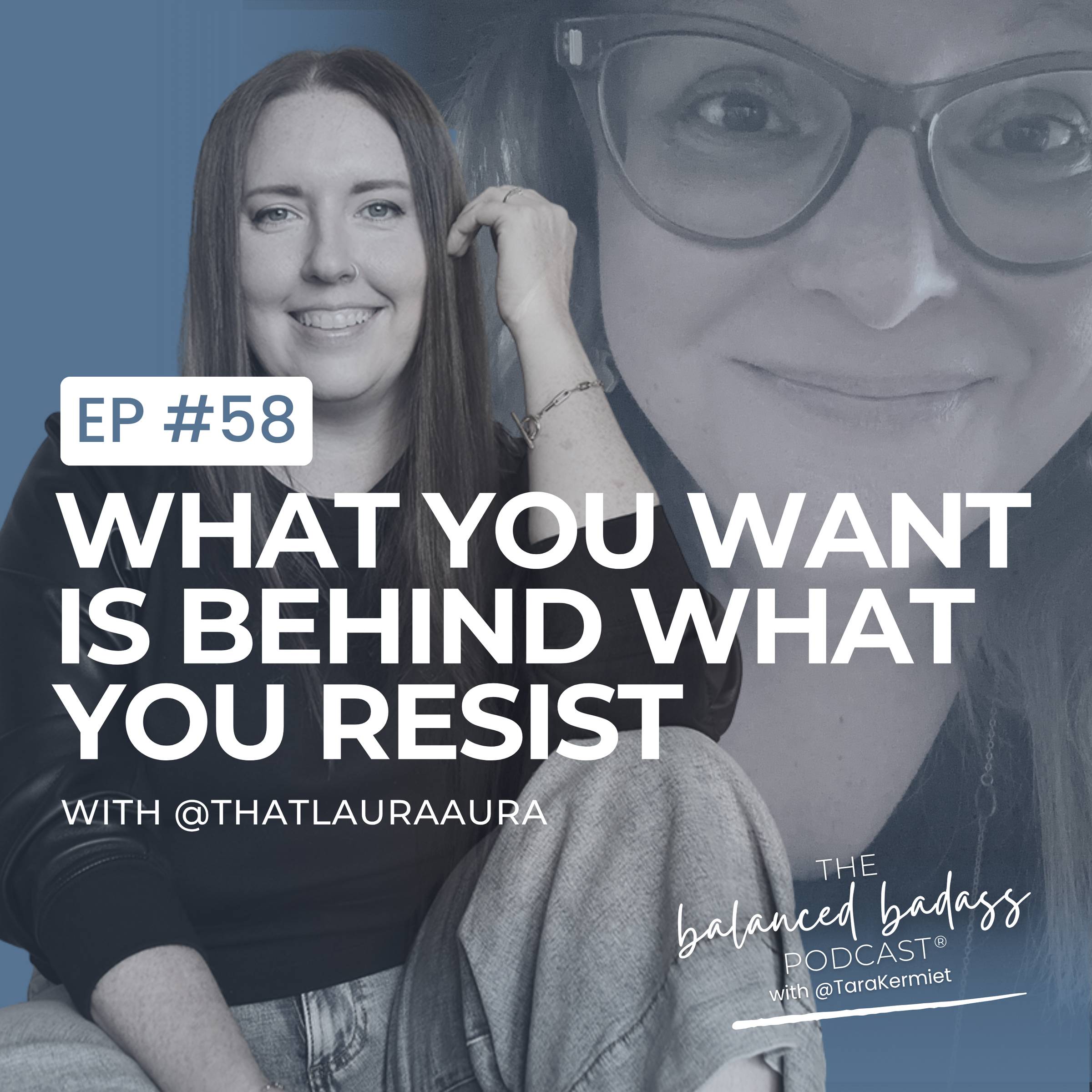 Episode #58: The Thing You Want Is Behind What You Resist with LauraAura | The Balanced Badass Podcast®