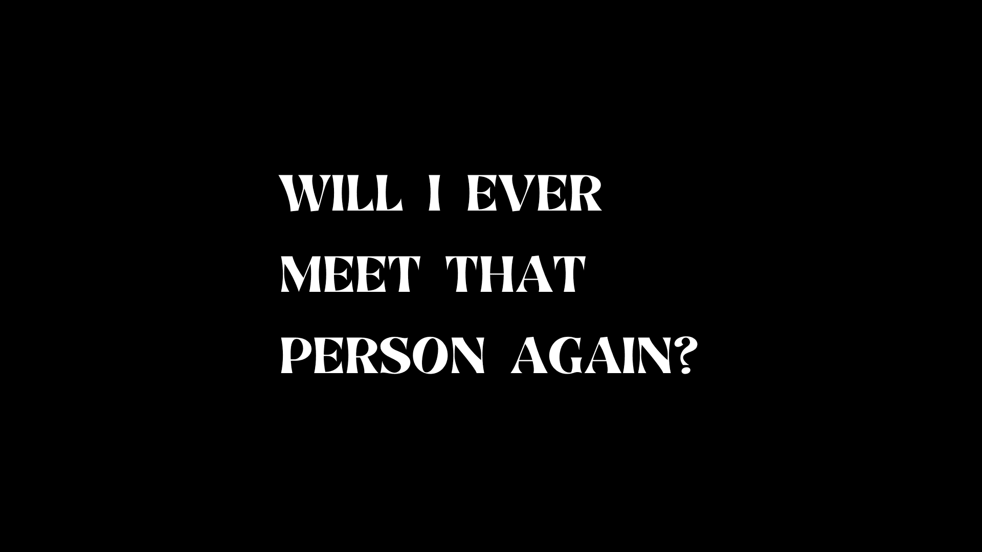 Will I ever meet that person again?