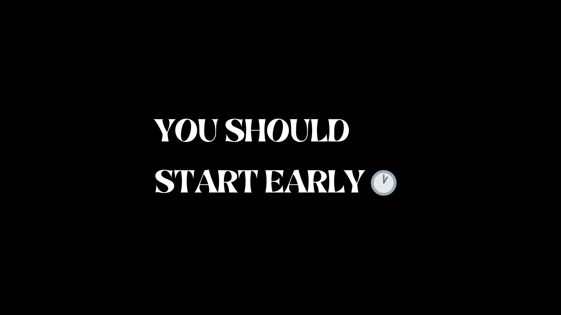You should start early