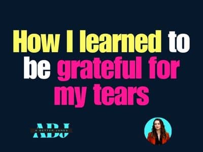 How I learned to be grateful for my tears