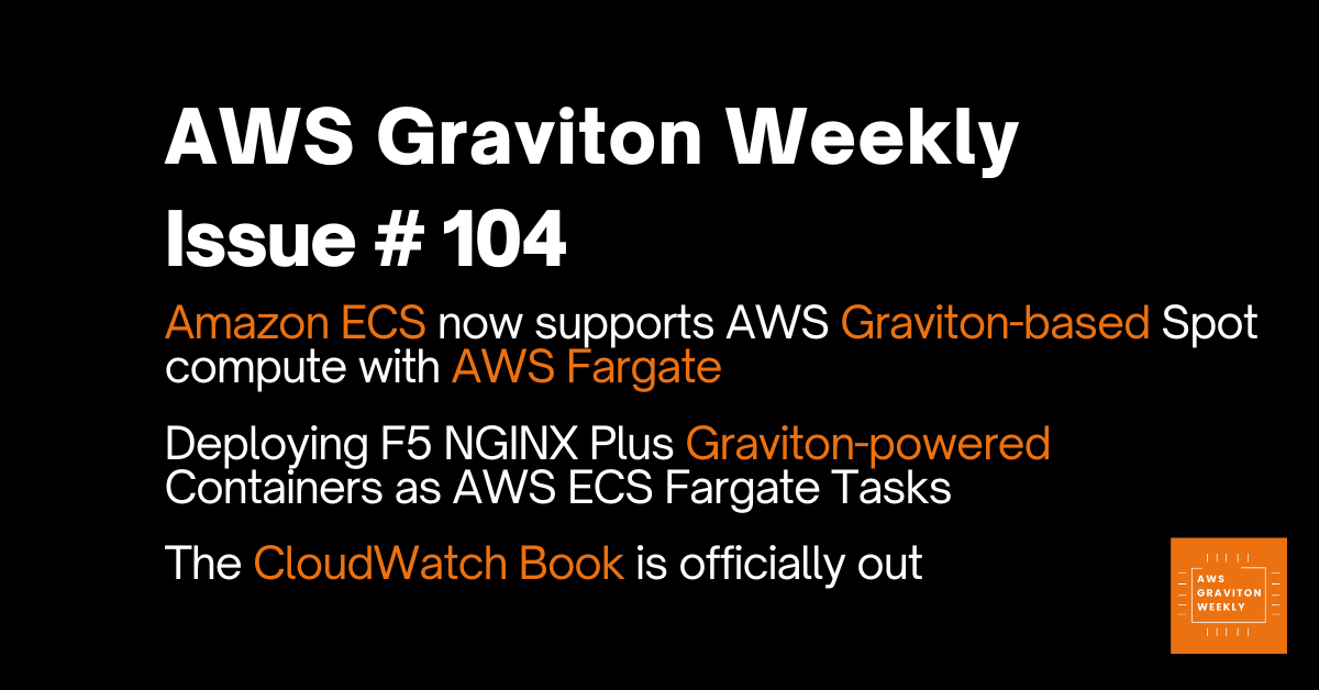 AWS Graviton Weekly # 104: Amazon ECS now supports AWS Graviton-based Spot compute with AWS Fargate, The CloudWatch Book is officially out? and more