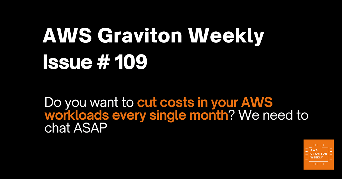 AWS Graviton Weekly # 109: Do you want to cut costs in your AWS workloads every single month? We need to chat ASAP