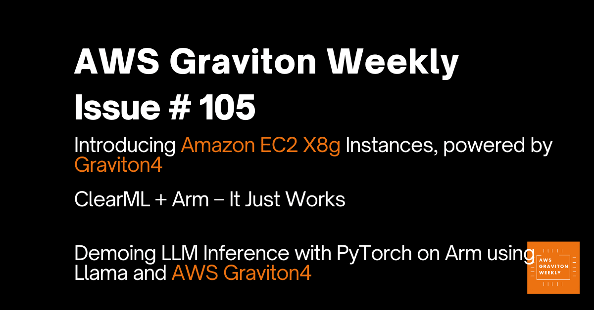 AWS Graviton Weekly # 105: ?Now available: Graviton4-powered memory-optimized Amazon EC2 X8g instances