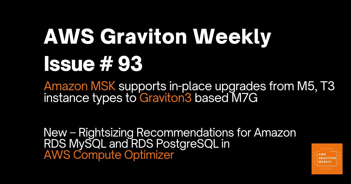 AWS Graviton Weekly 93: Amazon MSK supports in-place upgrades from M5, T3 instance types to Graviton3 based M7G