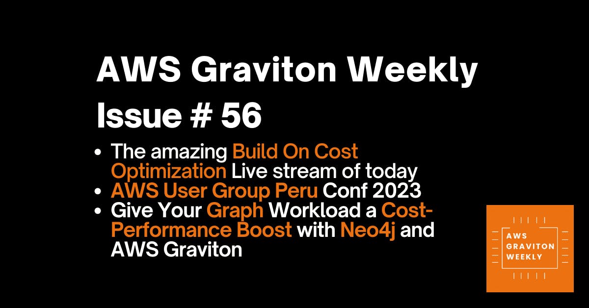 AWS Graviton Weekly # 56: AWS User Group Peru Conf 2023 Edition, the amazing Build On Costs Optimization live stream of yesterday and more