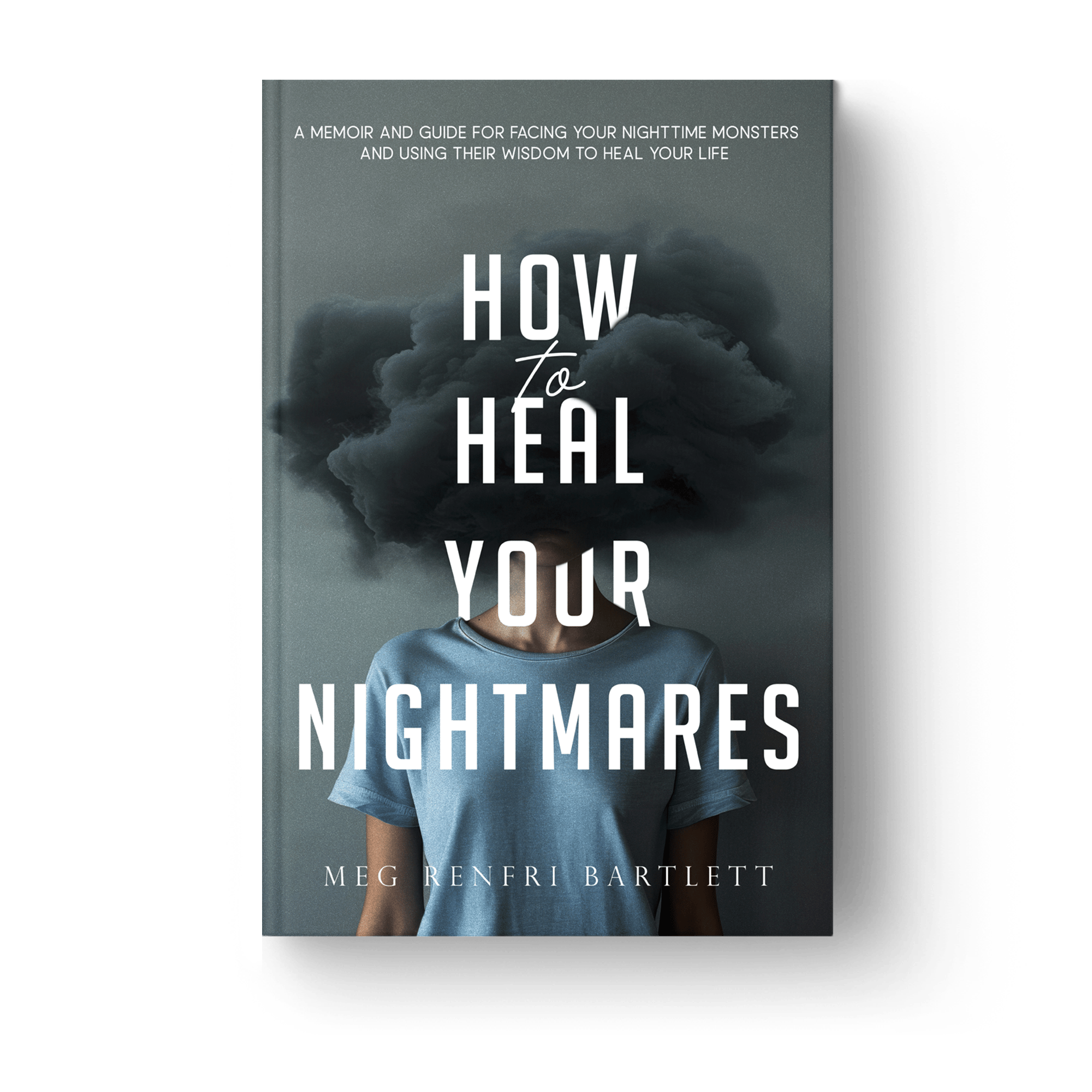 The image is a book cover titled "How to Heal Your Nightmares" by Meg Renfri Bartlett. The cover features a person wearing a blue shirt with a dark, cloudy mass obscuring their head, symbolizing the concept of nightmares. The subtitle reads, "A memoir and