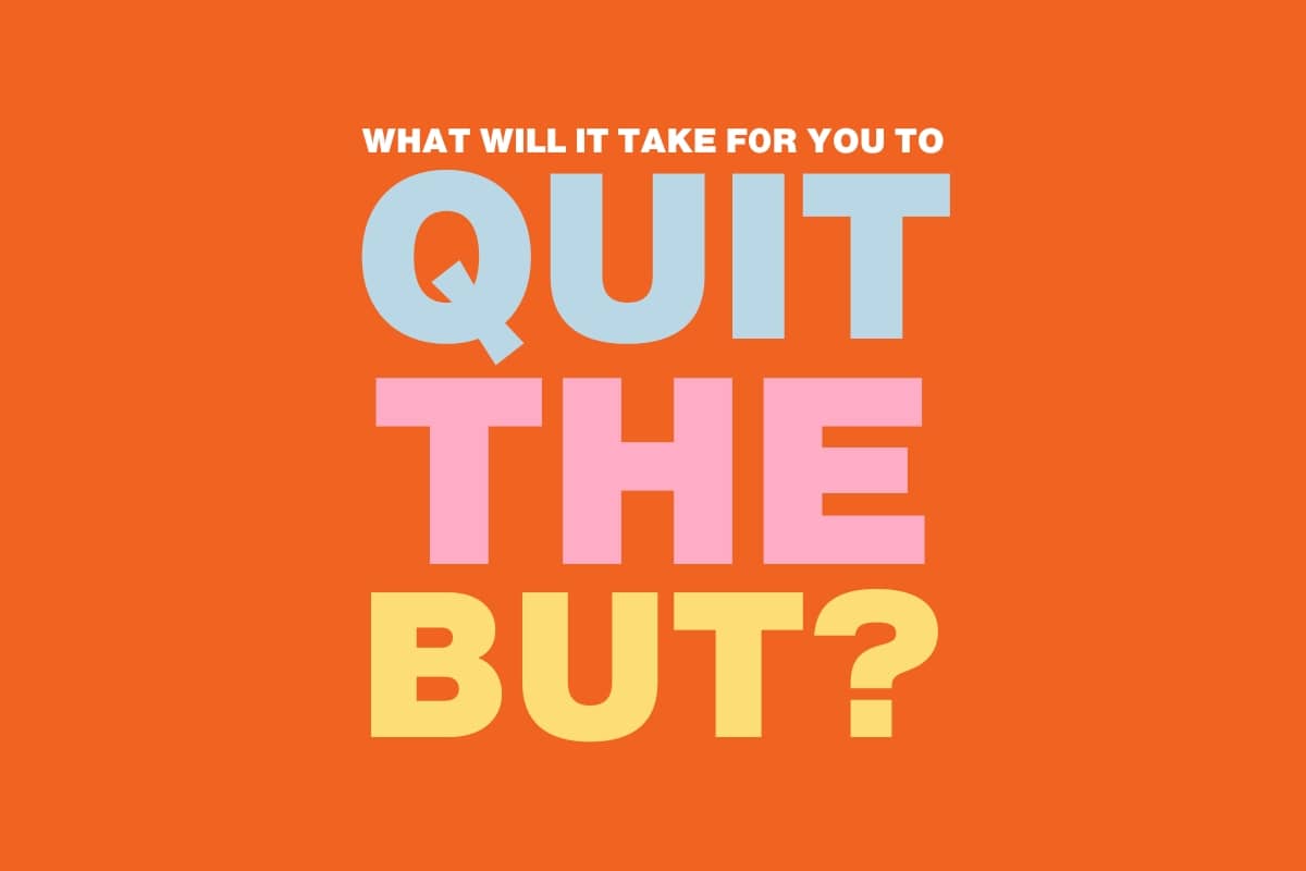 Bold bright text on an orange background that reads, "What will it take for you to 'quit the but'?"