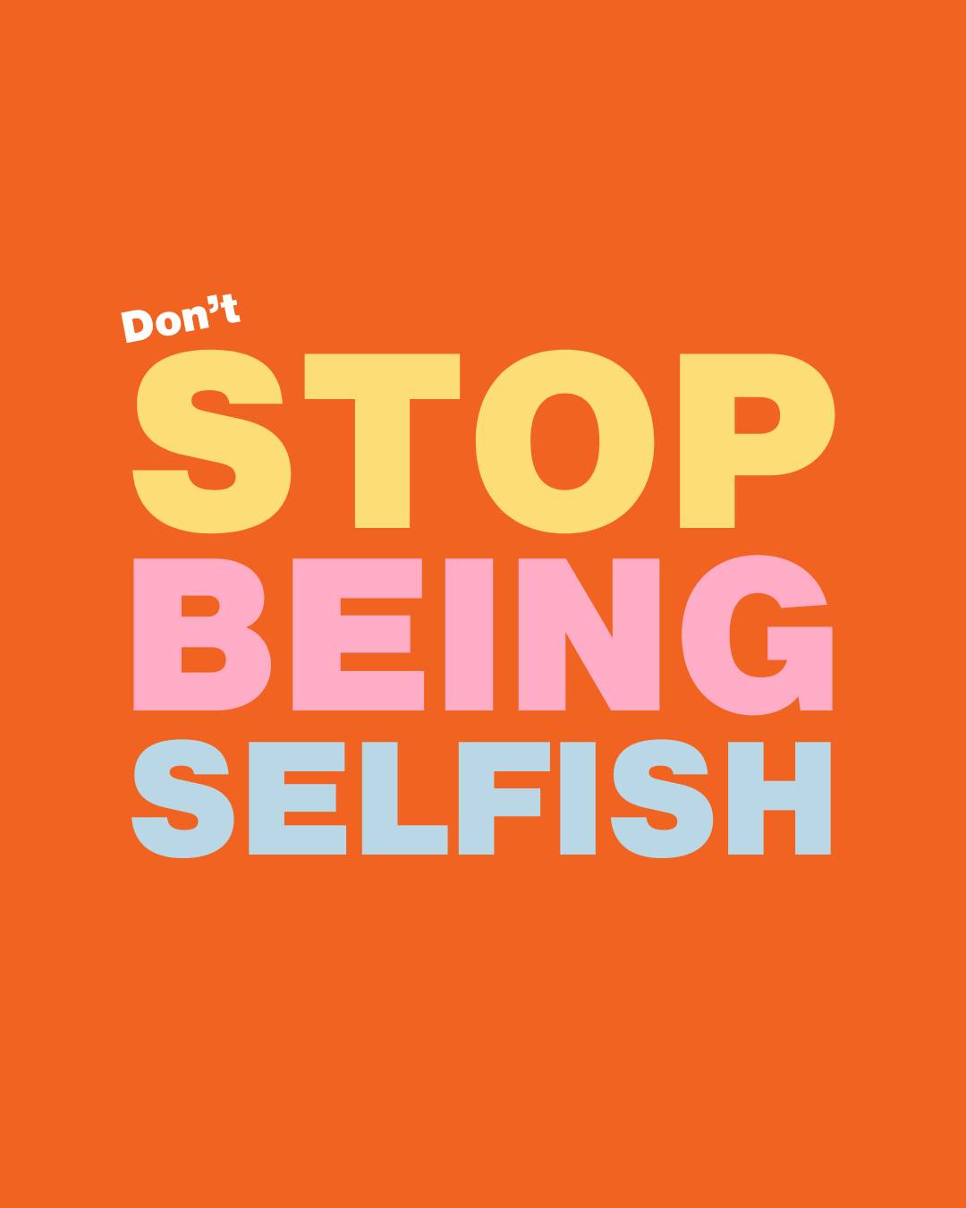Brightly coloured, bold text that reads "Don't stop being selfish" on a vivid orange background. The word 'stop' is especially small so that, at first glance, you might think it reads "Stop being selfish".