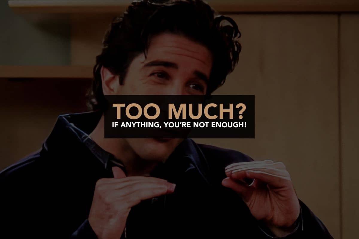 Image of Ross from Friends making a gesture asking someone to quiet down a bit. Over the image is text that reads "Too much? If anything, you're not enough!"