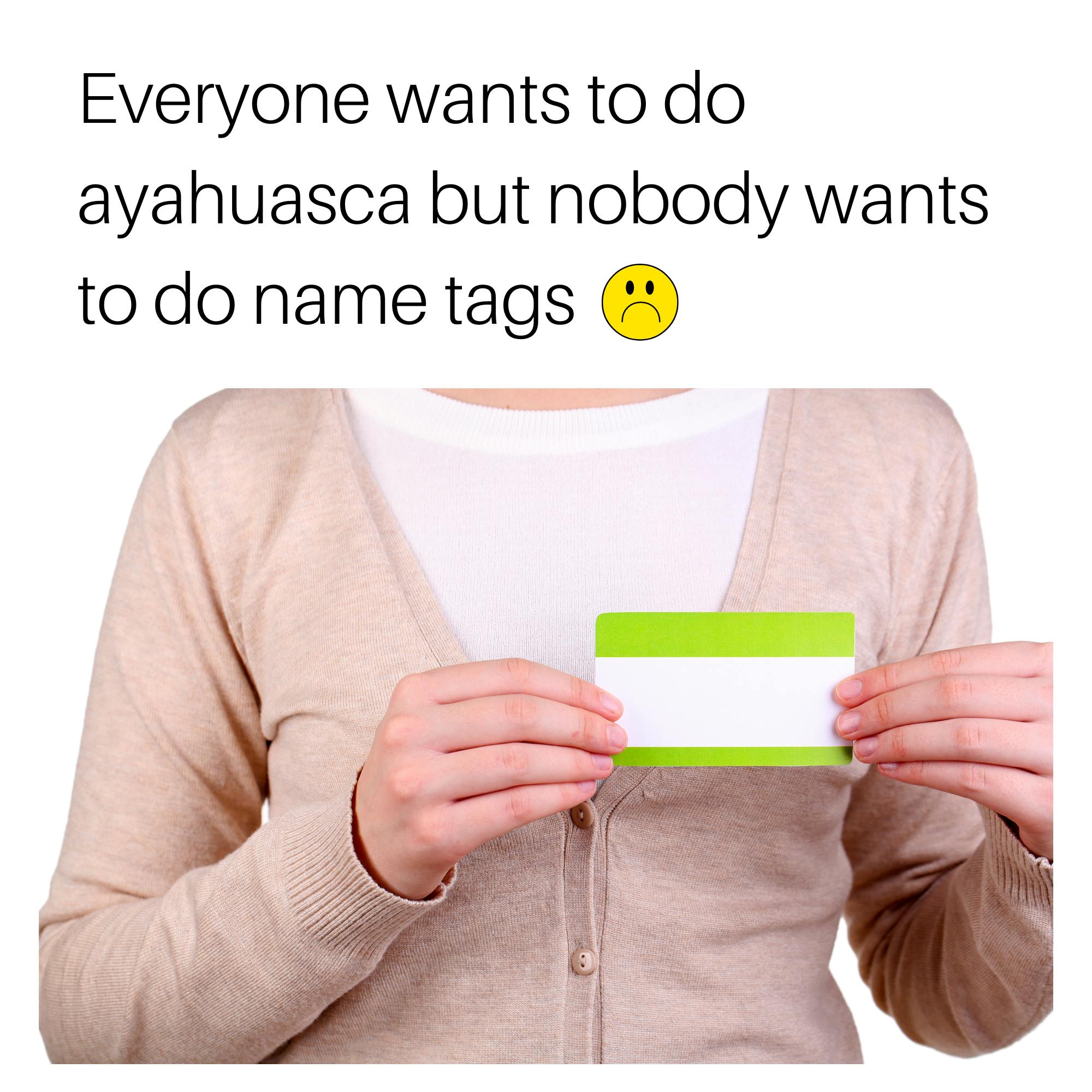 header text: everyone wants to do ayahuasca but nobody wants to do name tags