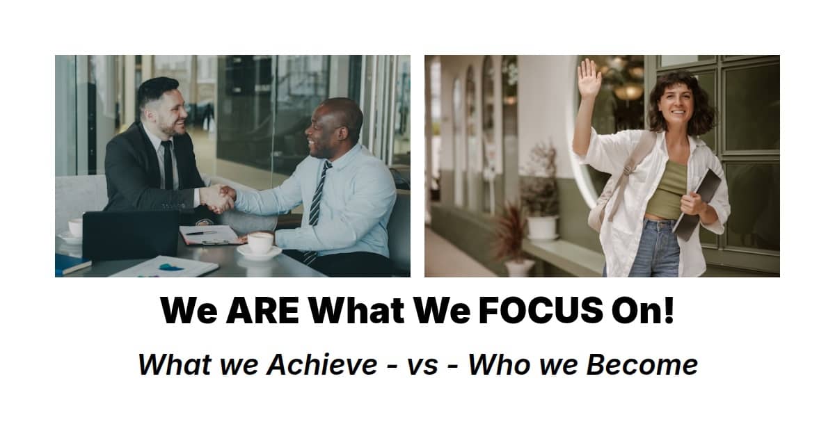 Our focus determines not only what we achieve - but whom we become!