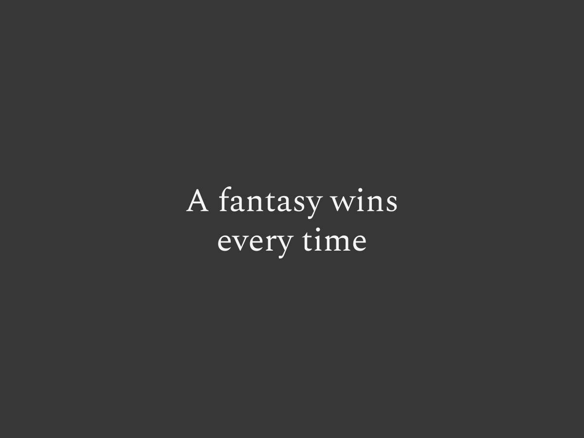 A fantasy wins every time