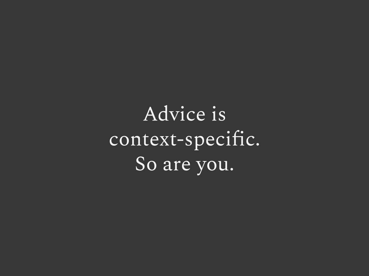 Every piece of advice contains hidden assumptions about the problem and context.