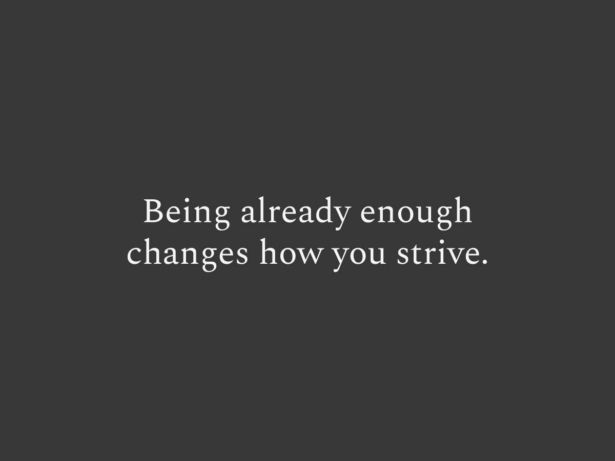 Being already enough changes how you strive