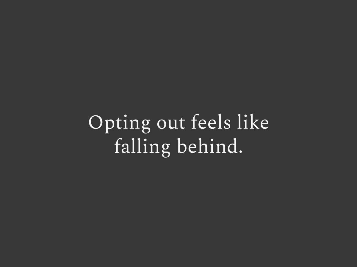Opting out feels like falling behind