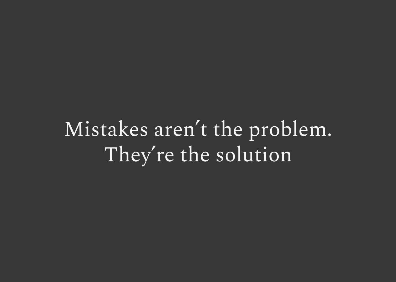 Mistakes provide real-world feedback for us to learn, grow and iterate towards our goals.