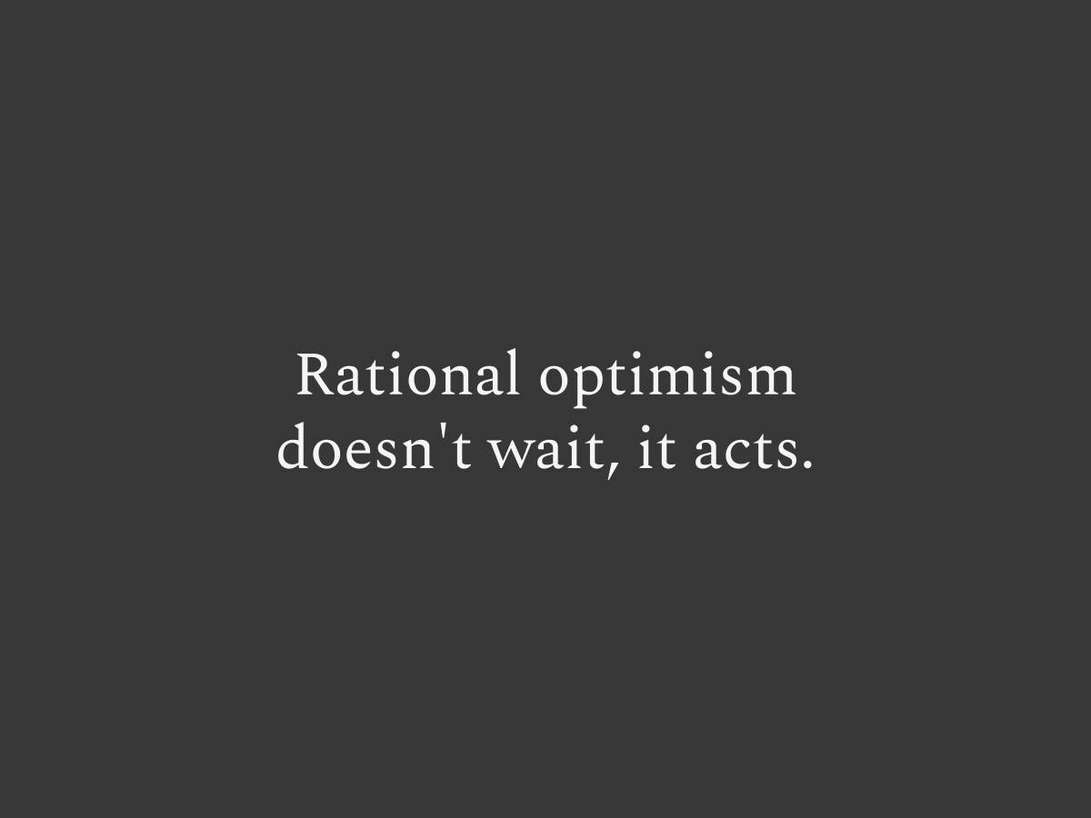 Rational optimism doesn't wait, it acts.