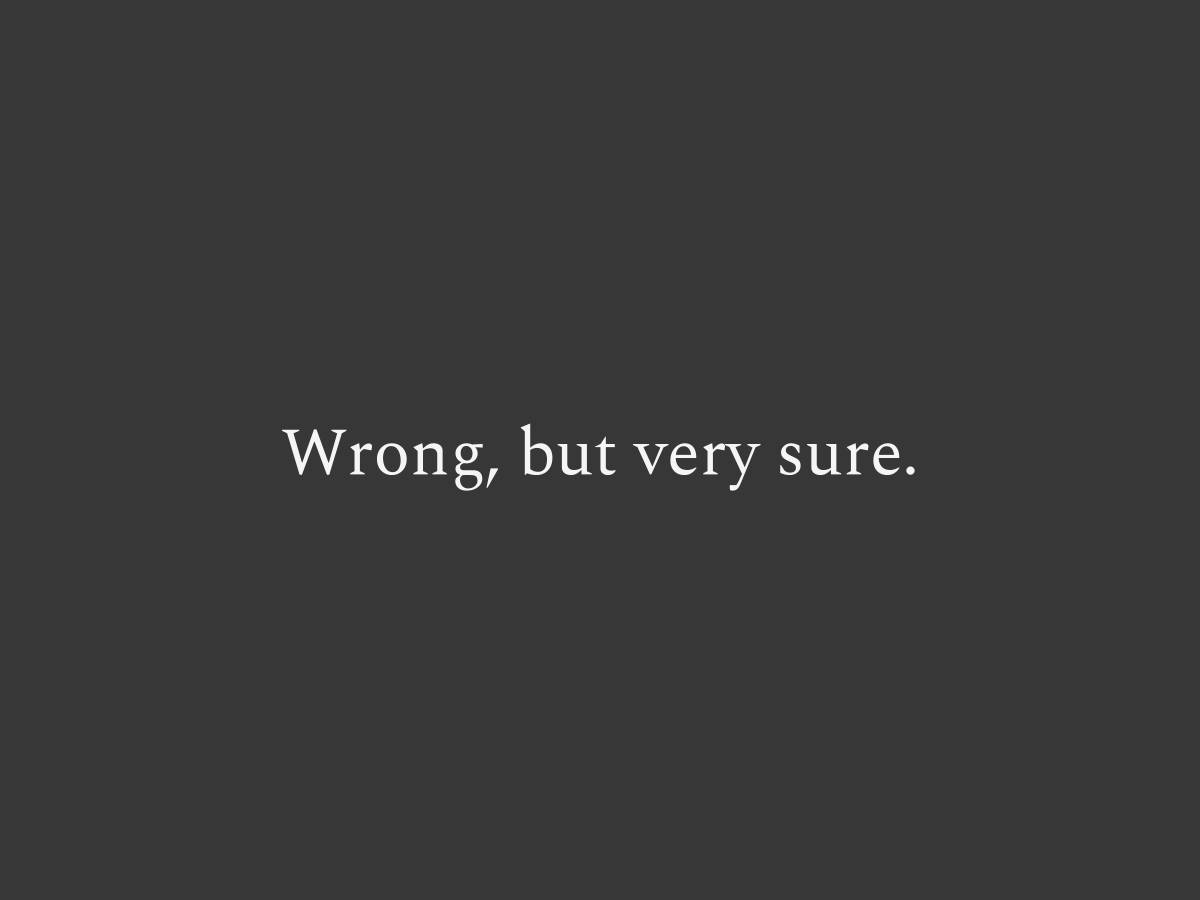 Wrong, but very sure