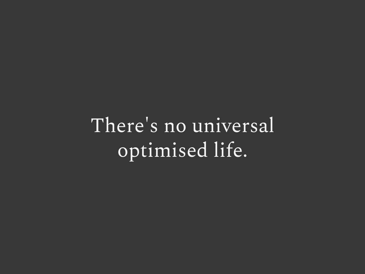 There's no universal optimal life, only the best decision available given the resources and goals you actually have.