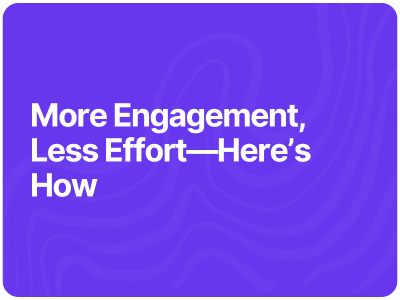 More Engagement, Less Effort—Here’s How