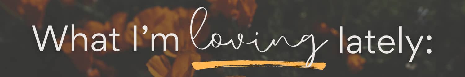 Header that reads "What I'm loving lately:"