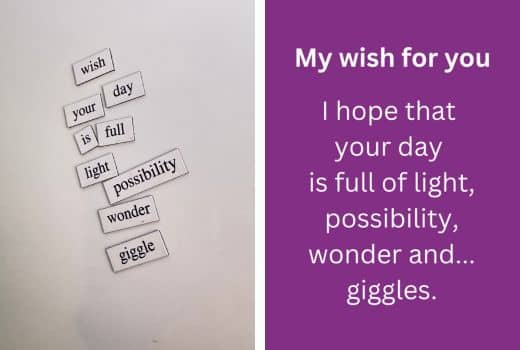 Magnetic words on board on left image. Purple background with white text on right side that reads: My wisih for you. I hope tha tyour day is full of light, possibility, wonder and...giggles. 