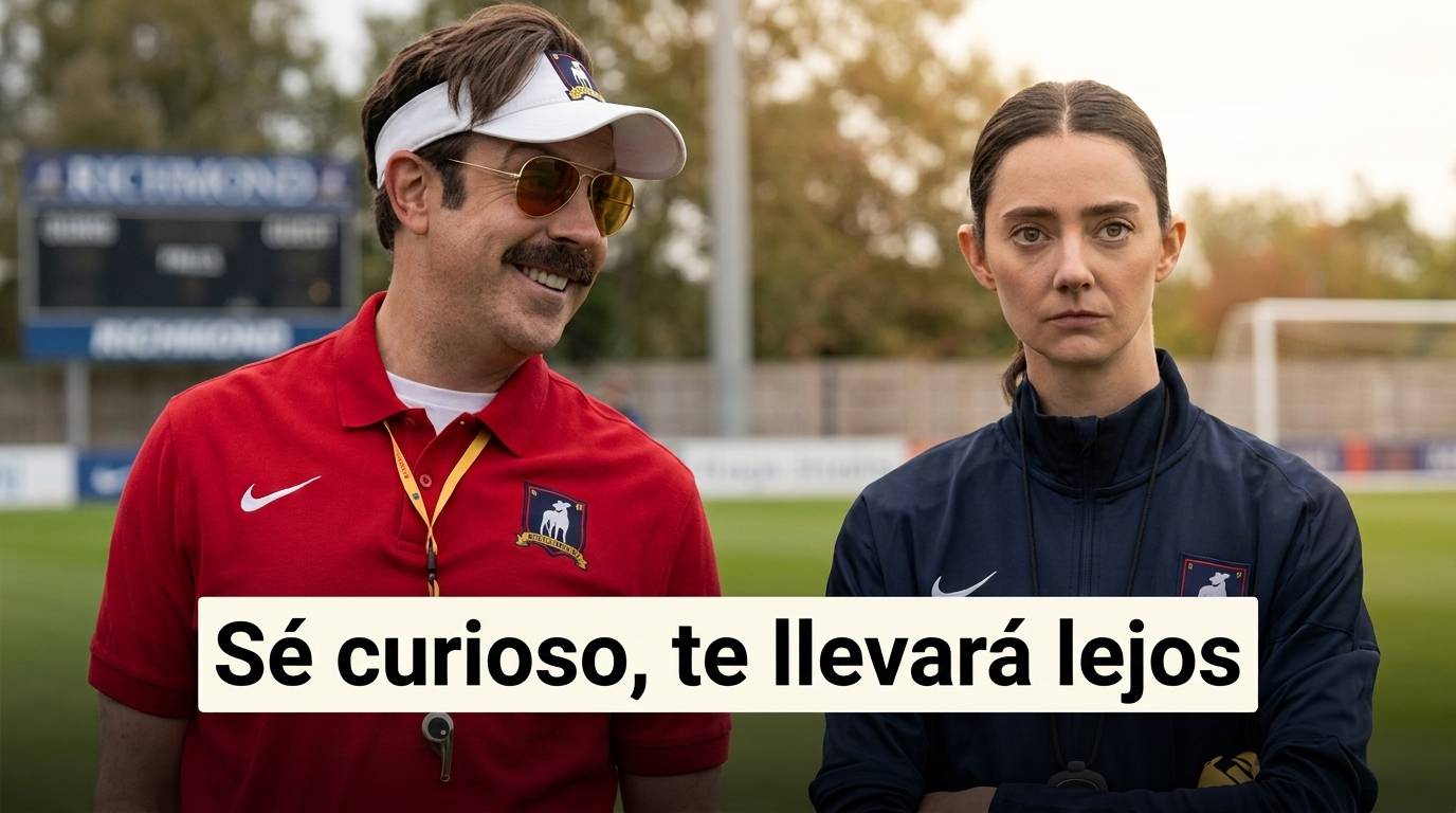 Sé curioso, te llevará lejos. Imagen Ted Lasso.