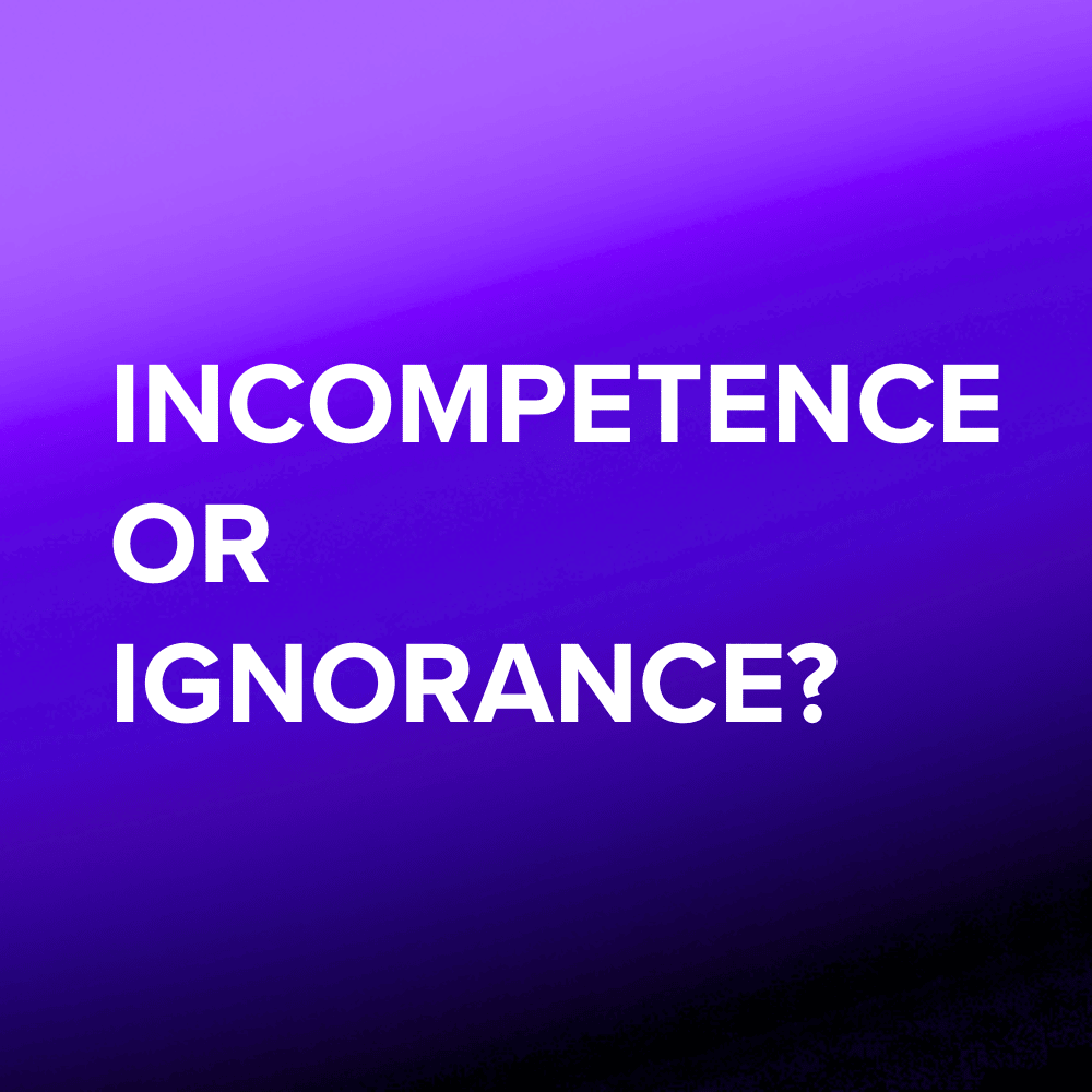Incompetence or Ignorance?