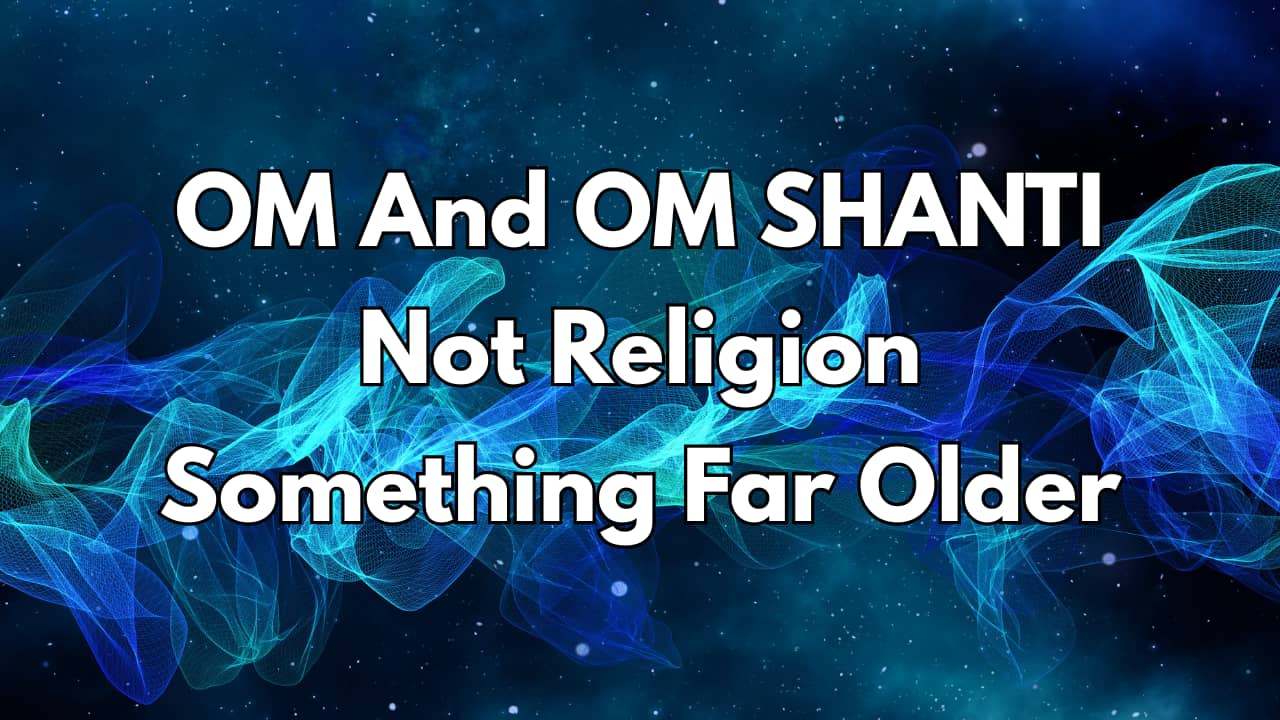 OM And OM SHANTI - Not Religion. Something Far Older.