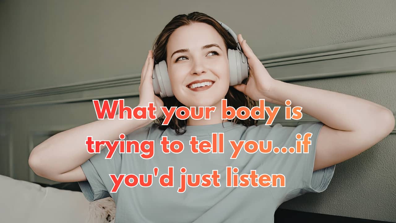 What your body is trying to tell you...if you'd just listen