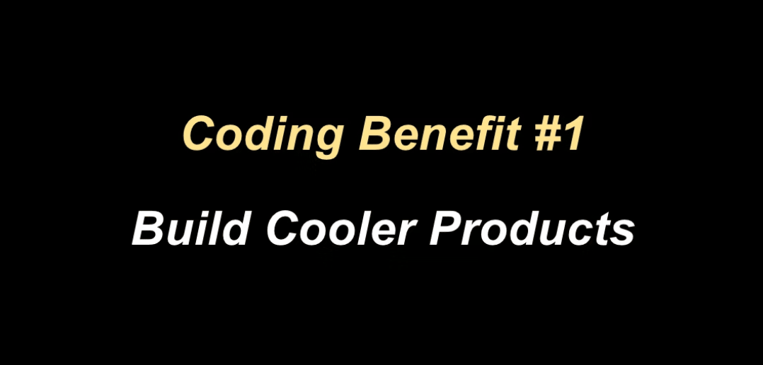 Coding benefit 1 is that you can build cooler products.
