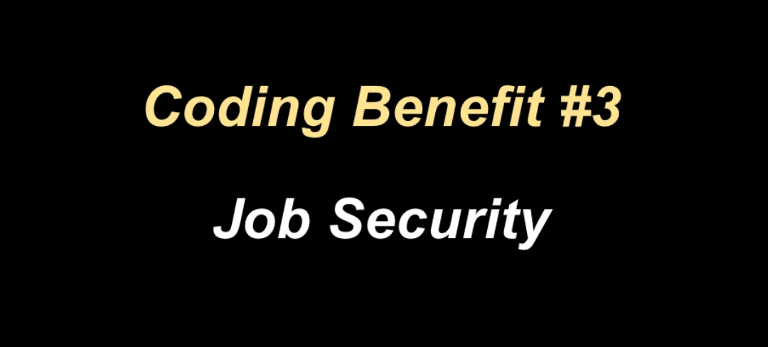 Coding benefit 3 is that you have more job security.