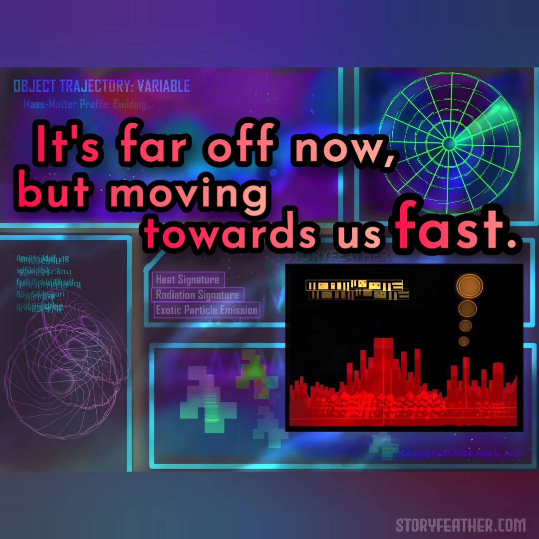 Digital drawing. A heads up display divided into six uneven sections. Clockwise from upper left, the sections display: Text that reads “Object Trajectory: Variable,” and underneath “Mass-Matter Profile: Building…” against a view of hazy glowing gases in outer space; an empty radar readout; three buttons that read “Heat Signature,” “Radiation Signature,” and “Exotic Particle Emission”; random block pixel shapes; and round spiral graph images with garbled unreadable text at top. Overlaying this display at bottom right is a black block with a volume profile, a series of circles growing smaller as they descend to the profile, and a bar symbol. The hazy outline of a shark with jaws open overlays the whole image with the eye in the top left section. Watermark of “Storyfeather” in middle section. Copyright notice at bottom right reads, “Copyright © 2024  Nila L. Patel.” Line from the story displayed: “It’s far off now, but moving towards us fast.” Site URL appears at bottom right.