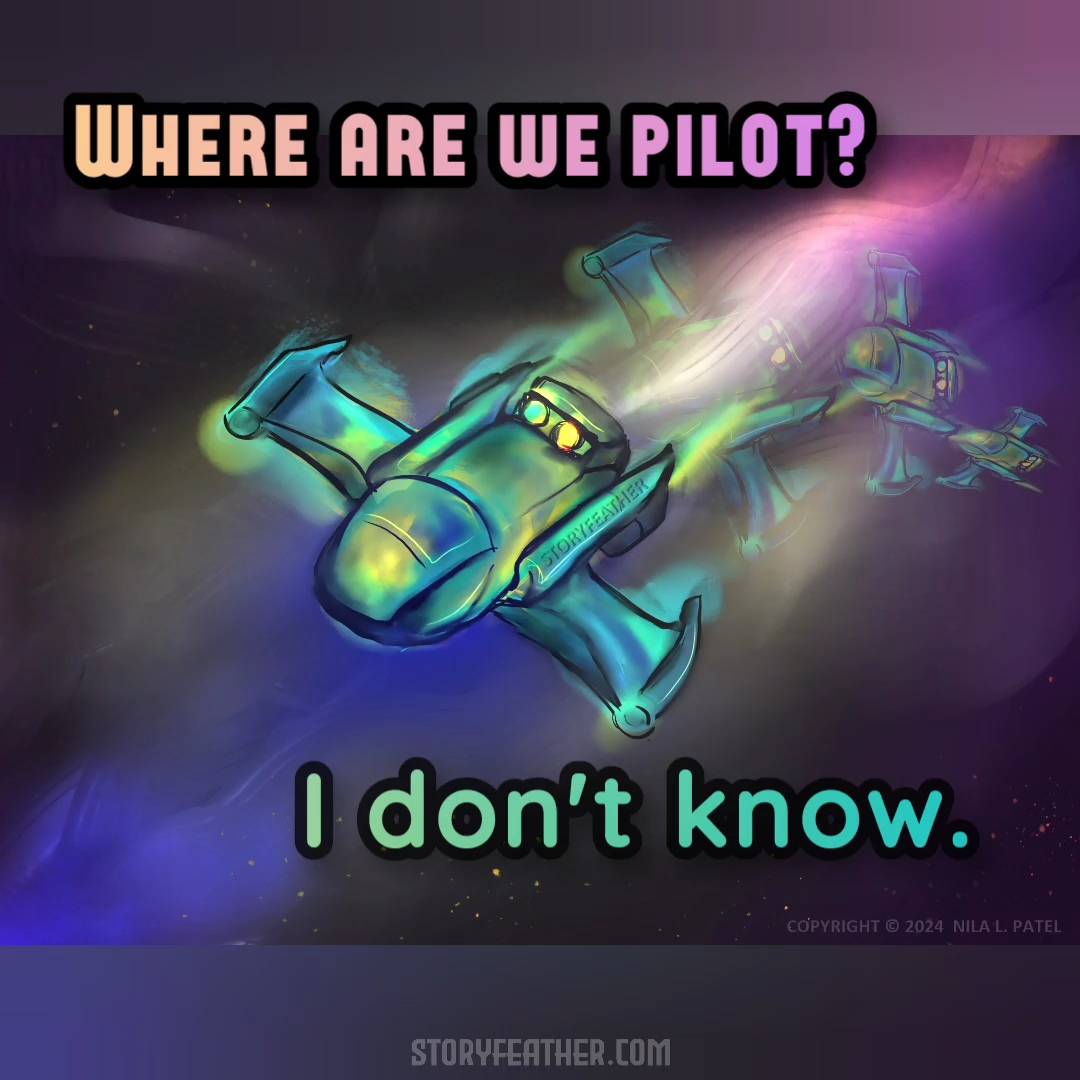 Digital drawing. A shuttle tumbles through space. At foreground is a small simple shuttle with a barrel-like body, two wings, and various thrusters. Receding behind the shuttle are three afterimages of the shuttle’s winding and tumbling path. Glowing gases surround and trail the shuttle. Watermark of “Storyfeather” along one of the thrusters. Copyright notice at bottom right reads, “Copyright © 2024  Nila L. Patel.” Text from the story displayed: “Where are we pilot? I don’t know.” Site URL appears at bottom center.