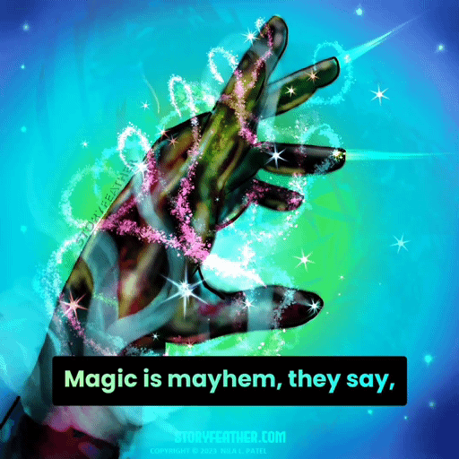 GIF: Duration, 6 seconds. Digital drawing. A left hand reaches up from bottom left, fingers flourished. The hand wears a long black glove and is entwined by whorls of light in different colors. Sparks of different sizes float around the hand. A small burst of light shoots from the middle and ring fingers. Watermark of “Storyfeather” along back of hand. Copyright notice at bottom center reads “Copyright © 2023  Nila L. Patel.” Lines from the story appear: “‘Magic is mayhem, they say, and mayhem cannot be tamed. Site URL appears at bottom center.