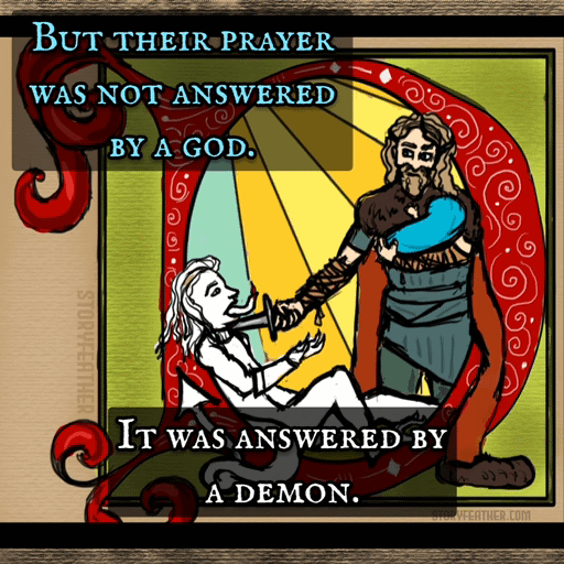 GIF: 5 seconds. Text displayed: “But their prayer was not answered by a god. It was answered by a demon.” Text fades. Digital drawing. An illuminated letter “D.” Contained within the letter is a bearded man, facing forward, standing beside the curve, in stylized rays of sunlight, holding a baby in his left arm against his chest, and a dagger in his outstretched right arm. His dagger is plunged through the neck of a humanoid creature lying in right profile along the bottom curve of the letter. The creature is completely white. Its long tongue extends out of the mouth. Its tail curls out of the bounds of the letter, ending in a tip that points up. The right leg is bent up so that the long toes of the foot are seen resting along the edge of the letter. The man’s cloak also extends in front of the letter, its fur hem lying out of bounds. Watermark of the word “Storyfeather” along left edge of the square box containing the main part of the letter. Title card with the words “Storyfeather Podcast” and “A Fairy Tale Episode” appears and fades at top. Subtitles appear at the bottom: “Nikolai charged toward the demon.” Website URL appears at bottom right.
