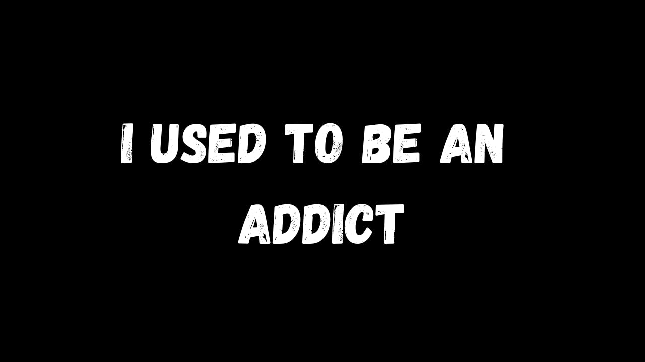 I used to be an addict