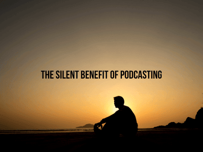 The Silent Benefit of Podcasting