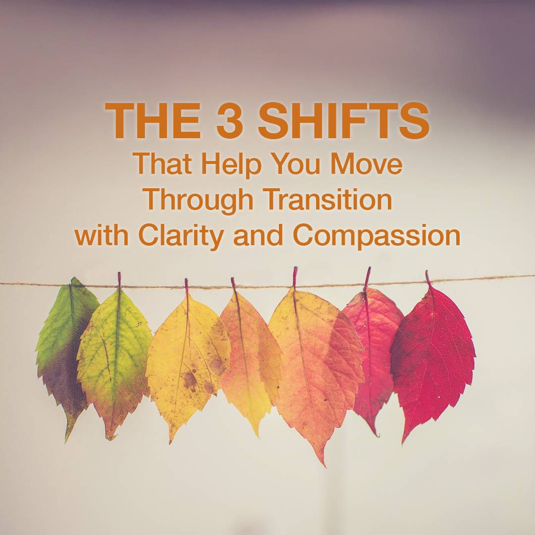 The 3 Shifts that Help You Through Transition with Clarity and Compassion