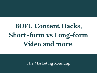 BOFU Content Hacks, Short-form vs Long-form Video and more.