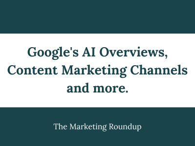 Google's AI Overviews, Content Marketing Channels and more.