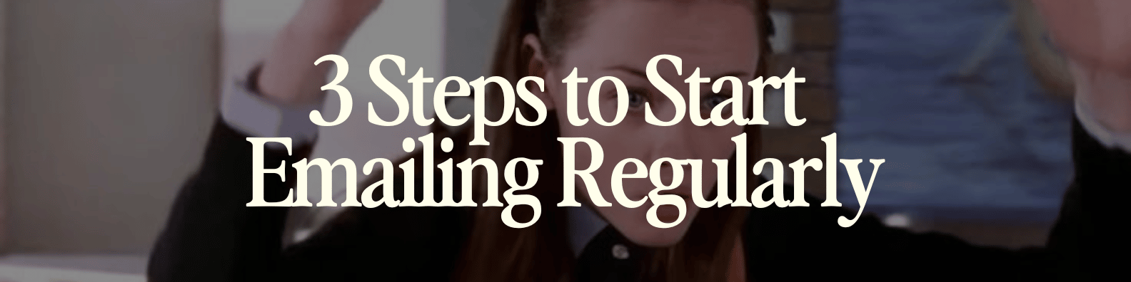 3 Steps to Start Emailing Regularly