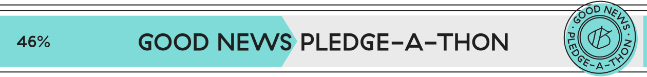 46% progress in the good news pledge-a-thon
