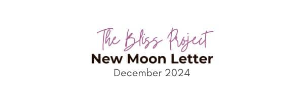 Header Image says, The Bliss Project New Moon Letter December 2024